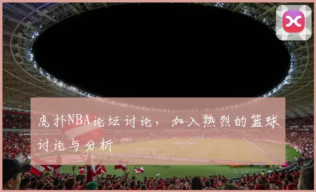 虎扑NBA论坛讨论，加入热烈的篮球讨论与分析