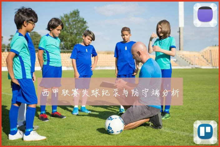 西甲联赛失球纪录与防守端分析