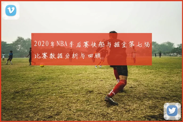 2020年NBA季后赛快船与掘金第七场比赛数据分析与回顾