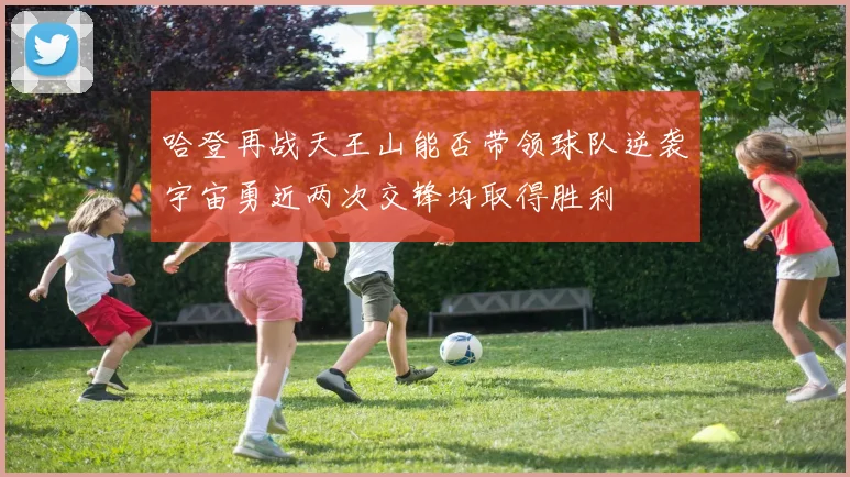 哈登再战天王山能否带领球队逆袭宇宙勇近两次交锋均取得胜利